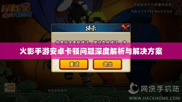 火影手游安卓卡顿问题深度解析与解决方案-图1 火影手游安卓卡顿问题深度解析与解决方案-图1