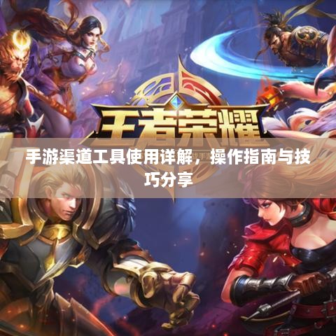 手游渠道工具使用详解，操作指南与技巧分享-图1