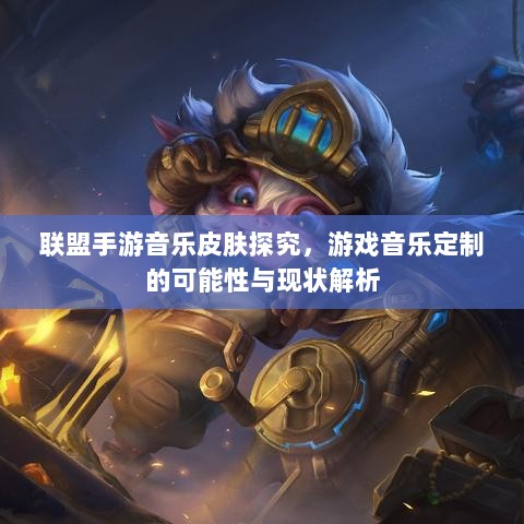 联盟手游音乐皮肤探究,游戏音乐定制的可能性与现状解析-图1 联盟手游音乐皮肤探究,游戏音乐定制的可能性与现状解析-图1