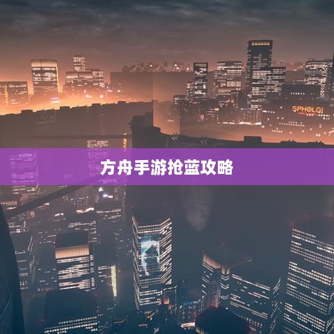 方舟手游抢蓝攻略,掌握食物选择,轻松获胜指南-图1 方舟手游抢蓝攻略,掌握食物选择,轻松获胜指南-图1