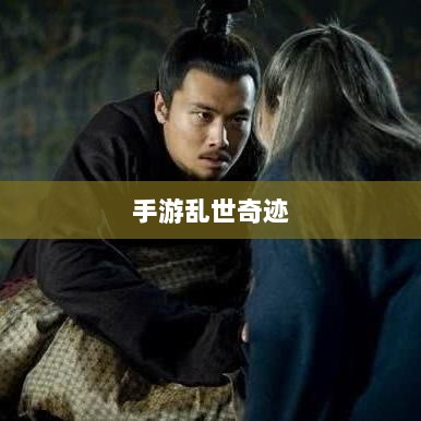 手游乱世奇迹,超越传奇的传奇之旅?-图1 手游乱世奇迹,超越传奇的传奇之旅?-图1