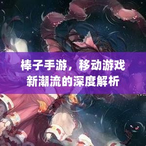 棒子手游,移动游戏新潮流的深度解析-图1 棒子手游,移动游戏新潮流的深度解析-图1