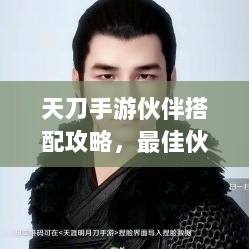 天刀手游伙伴搭配攻略，最佳伙伴组合选择指南-图1