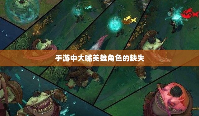 手游中为何缺乏大嘴英雄角色,深度探究与解析-图1 手游中为何缺乏大嘴英雄角色,深度探究与解析-图1