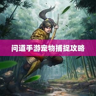 问道手游宠物捕捉攻略,轻松掌握捕捉技巧全解析-图1 问道手游宠物捕捉攻略,轻松掌握捕捉技巧全解析-图1
