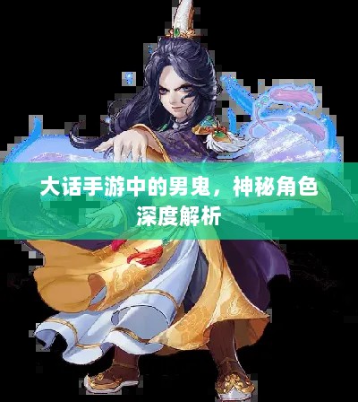 大话手游中的男鬼，神秘角色深度解析-图1