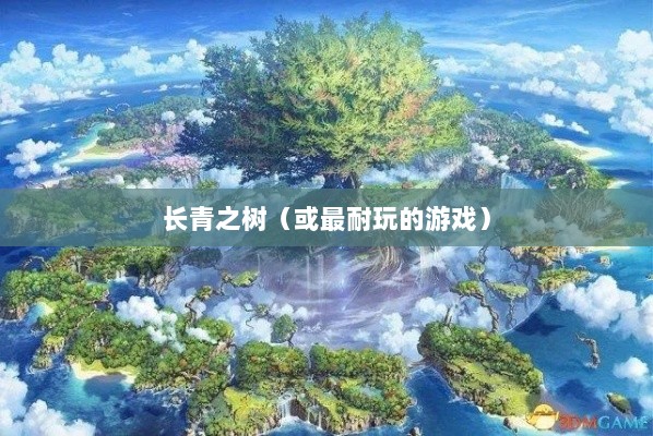 手游世界中的长青之树,最耐玩的游戏推荐-图1 手游世界中的长青之树,最耐玩的游戏推荐-图1