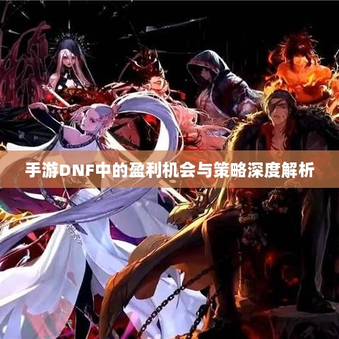 手游DNF中的盈利机会与策略深度解析-图1