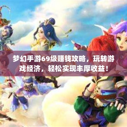 梦幻手游69级赚钱攻略,玩转游戏经济,轻松实现丰厚收益!-图1 梦幻手游69级赚钱攻略,玩转游戏经济,轻松实现丰厚收益!-图1