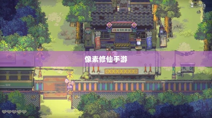 像素修仙手游探索之旅，哪款游戏魅力无穷，值得一试？-图1