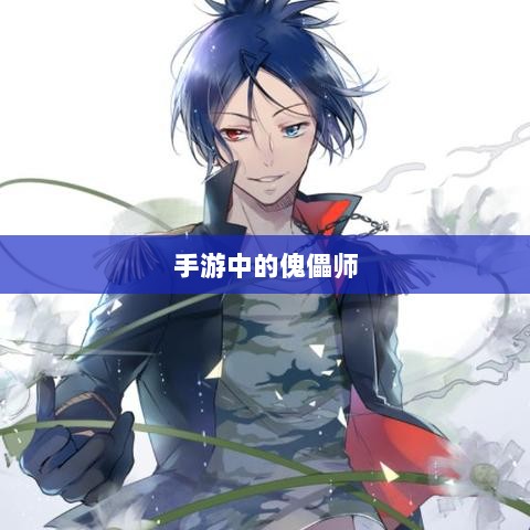 手游中的傀儡师,探寻角色与技能解析-图1 手游中的傀儡师,探寻角色与技能解析-图1