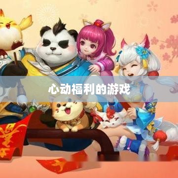 揭秘手游福利,哪些游戏拥有令人心动的福利?-图1 揭秘手游福利,哪些游戏拥有令人心动的福利?-图1