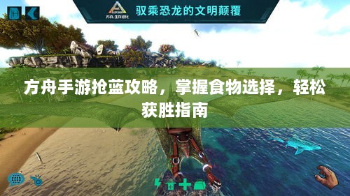 方舟手游抢蓝攻略,掌握食物选择,轻松获胜指南-图1 方舟手游抢蓝攻略,掌握食物选择,轻松获胜指南-图1