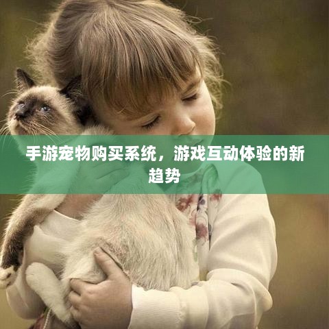 手游宠物购买系统,游戏互动体验的新趋势-图1 手游宠物购买系统,游戏互动体验的新趋势-图1