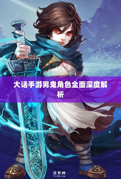大话手游男鬼角色全面深度解析-图1 大话手游男鬼角色全面深度解析-图1