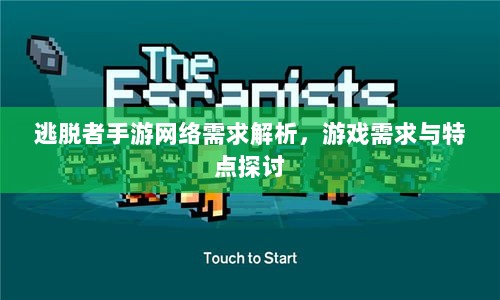 逃脱者手游网络需求解析,游戏需求与特点探讨-图1 逃脱者手游网络需求解析,游戏需求与特点探讨-图1