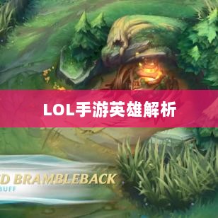 LOL手游英雄全面解析与攻略指南-图1