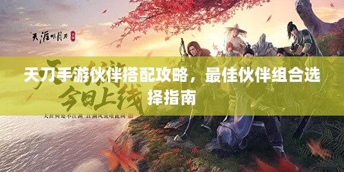 天刀手游伙伴搭配攻略,最佳伙伴组合选择指南-图1 天刀手游伙伴搭配攻略,最佳伙伴组合选择指南-图1