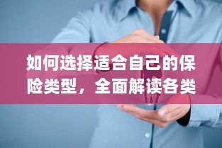 全面解读保险类型选择,如何挑选适合自己的保险方案?-图1 全面解读保险类型选择,如何挑选适合自己的保险方案?-图1