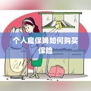 个人雇保姆保险购买指南-图1
