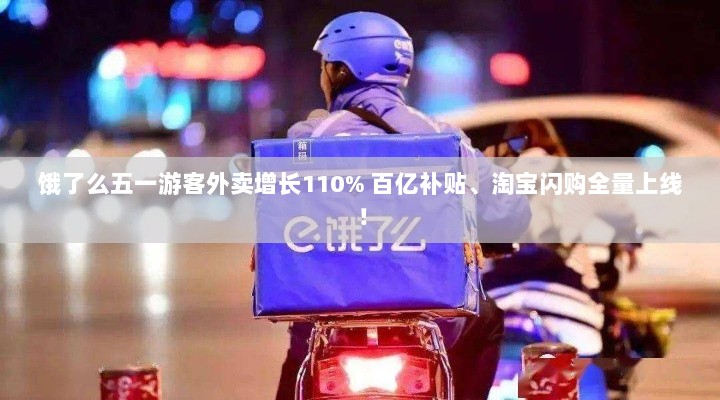 饿了么五一节日游客外卖需求激增,百亿补贴与淘宝闪购齐上线助力增长达110%-图1 饿了么五一节日游客外卖需求激增,百亿补贴与淘宝闪购齐上线助力增长达110%-图1