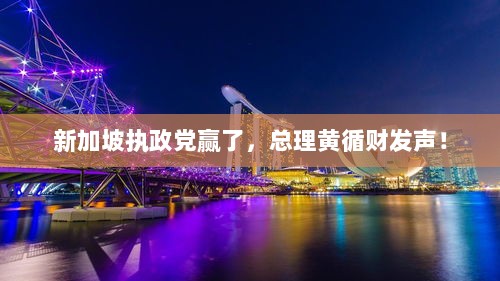 新加坡执政党胜利,总理黄循财宣布重要声明!-图1 新加坡执政党胜利,总理黄循财宣布重要声明!-图1