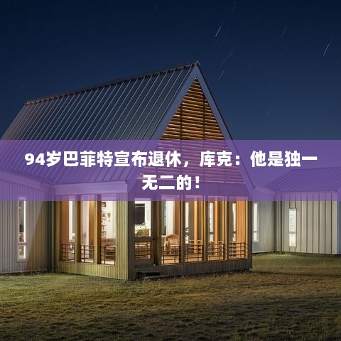 巴菲特宣布退休，传奇投资家的告别，库克眼中的独一无二传奇！-图1