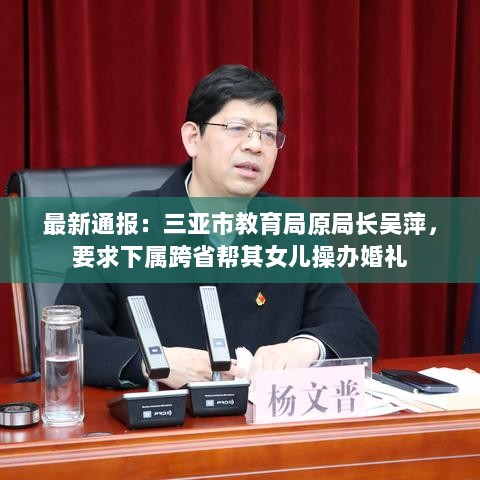 三亚市教育局原局长吴萍涉违规操办女儿婚礼事件曝光，权力滥用引发关注热议-图1