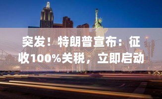 特朗普宣布启动紧急程序,征收百分之百关税!-图1 特朗普宣布启动紧急程序,征收百分之百关税!-图1
