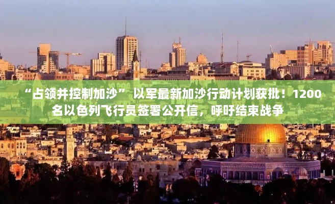 以色列加沙最新行动计划,占领并控制,飞行员公开呼吁结束战争-图1 以色列加沙最新行动计划,占领并控制,飞行员公开呼吁结束战争-图1