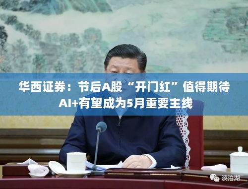华西证券预测，节后A股开门红前景乐观，AI+将成为五月重要投资主线-图1