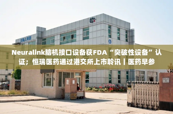 Neuralink脑机接口获FDA突破性认证,恒瑞医药港交所聆讯通过——医药行业最新动态-图1 Neuralink脑机接口获FDA突破性认证,恒瑞医药港交所聆讯通过——医药行业最新动态-图1