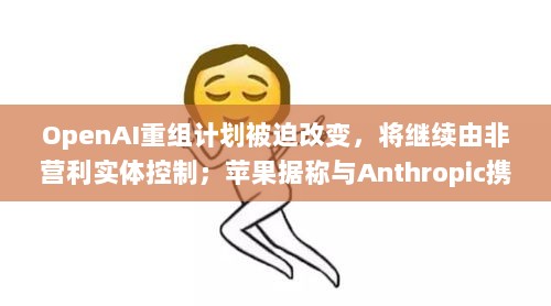 全球科技早参，OpenAI重组计划调整维持非营利实体控制，苹果与Anthropic合作研发新AI平台-图1