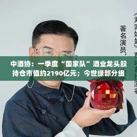 酒业早报,龙头企业市值达2190亿元,今世缘组织架构调整动态发布-图1 酒业早报,龙头企业市值达2190亿元,今世缘组织架构调整动态发布-图1