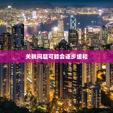 关税问题或将逐步缓和解决-图1 关税问题或将逐步缓和解决-图1