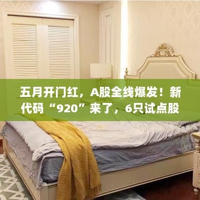五月开门红,A股全线爆发!新代码920时代来临,首批试点股票启动在即-图1 五月开门红,A股全线爆发!新代码920时代来临,首批试点股票启动在即-图1