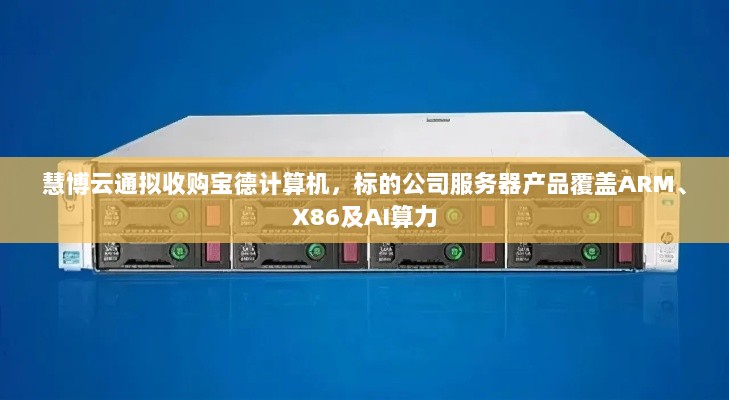 慧博云通收购宝德计算机,覆盖ARM、X86及AI算力的服务器产品迎新篇章-图1 慧博云通收购宝德计算机,覆盖ARM、X86及AI算力的服务器产品迎新篇章-图1