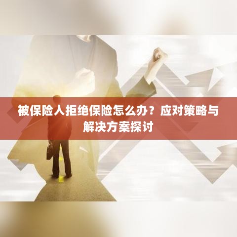 被保险人拒绝保险的处理策略与解决方案探讨-图1
