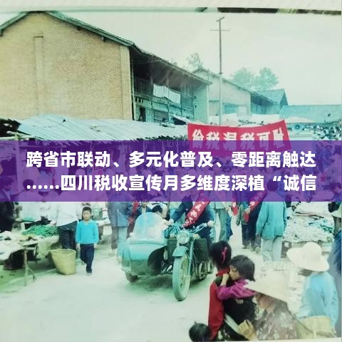四川税收宣传月,跨省市联动普及诚信守法理念,多维度深植零距离触达行动-图1 四川税收宣传月,跨省市联动普及诚信守法理念,多维度深植零距离触达行动-图1