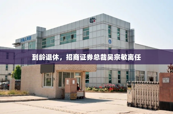 招商证券总裁吴宗敏离任，到龄退休之际展望未来-图1