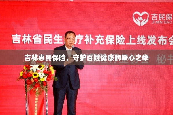 吉林惠民保险,守护百姓健康的暖心工程-图1 吉林惠民保险,守护百姓健康的暖心工程-图1
