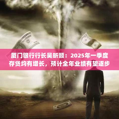 厦门银行行长吴昕颢,预计全年业绩企稳回升,存贷增长可期——2025年一季度展望-图1 厦门银行行长吴昕颢,预计全年业绩企稳回升,存贷增长可期——2025年一季度展望-图1