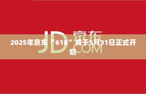 揭秘,京东618大促提前揭晓,五月尾声盛大开启-图1 揭秘,京东618大促提前揭晓,五月尾声盛大开启-图1