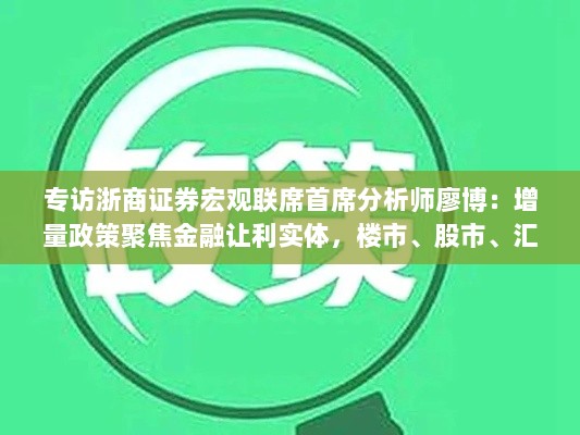 浙商证券宏观首席分析师廖博专访，聚焦金融增量政策助力实体经济，楼市、股市、汇市联动发展策略解析-图1
