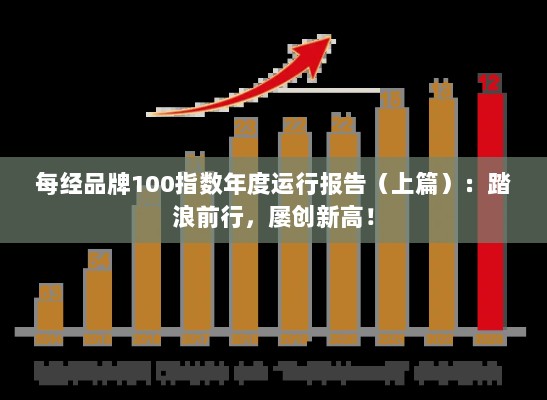 每经品牌100指数年度运行报告上篇,创新高峰,持续前行!-图1 每经品牌100指数年度运行报告上篇,创新高峰,持续前行!-图1