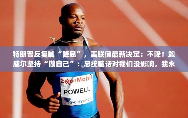 美联储拒绝特朗普呼吁维持利率不变，鲍威尔强调独立性并回应总统喊话无影响，拒绝与其会面。-图1