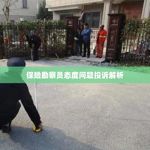 保险勘察员态度问题投诉深度解析-图1 保险勘察员态度问题投诉深度解析-图1