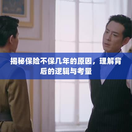 揭秘保险不保几年的原因,背后的逻辑与考量详解-图1 揭秘保险不保几年的原因,背后的逻辑与考量详解-图1