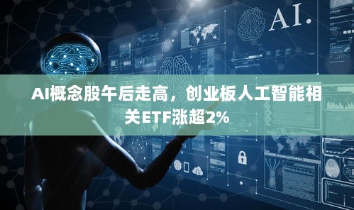 AI概念股午后走高，人工智能ETF涨幅超2%-图1