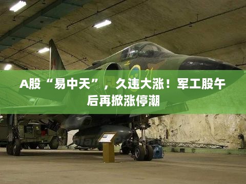 A股军工股午后再掀涨停潮,久违大涨行情启动-图1 A股军工股午后再掀涨停潮,久违大涨行情启动-图1
